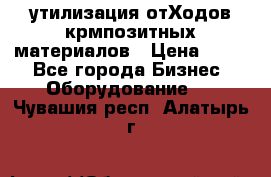 утилизация отХодов крмпозитных материалов › Цена ­ 100 - Все города Бизнес » Оборудование   . Чувашия респ.,Алатырь г.